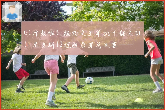 G1炸裂啦！纽约之王单挑干翻文班！尼克斯12连胜杀穿总决赛——