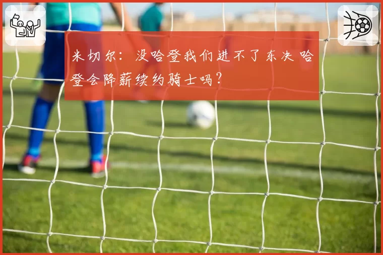 米切尔：没哈登我们进不了东决 哈登会降薪续约骑士吗？