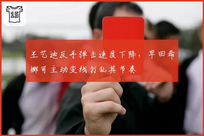 王艺迪反手弹击速度下降,早田希娜可主动变线打乱其节奏