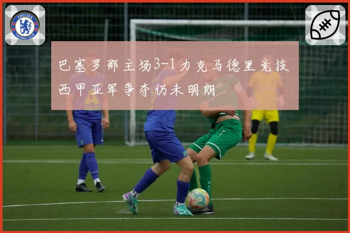 巴塞罗那主场3-1力克马德里竞技 西甲亚军争夺仍未明朗