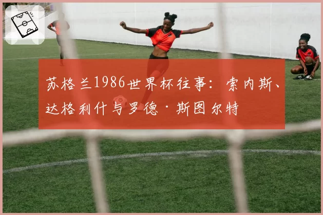 苏格兰1986世界杯往事：索内斯、达格利什与罗德·斯图尔特