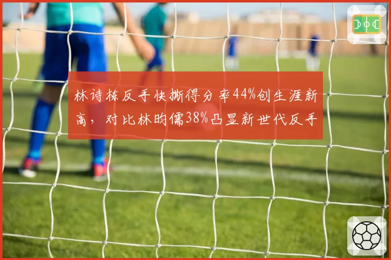 林诗栋反手快撕得分率44%创生涯新高，对比林昀儒38%凸显新世代反手差异