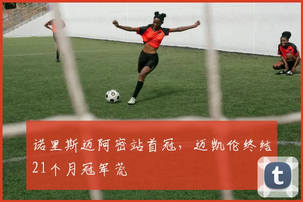 诺里斯迈阿密站首冠，迈凯伦终结21个月冠军荒
