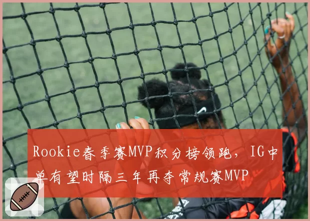 Rookie春季赛MVP积分榜领跑，IG中单有望时隔三年再夺常规赛MVP