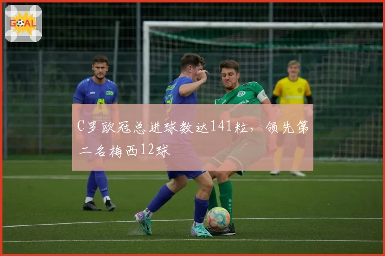 C罗欧冠总进球数达141粒,领先第二名梅西12球