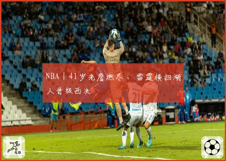 NBA｜41岁老詹燃尽 ，雷霆横扫湖人晋级西决