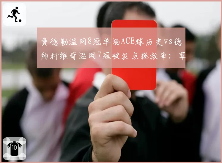 费德勒温网8冠单场ACE球历史vs德约科维奇温网7冠破发点拯救率：草地之王数据对决