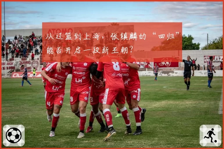 从辽篮到上海，张镇麟的“回归”能否开启一段新王朝？