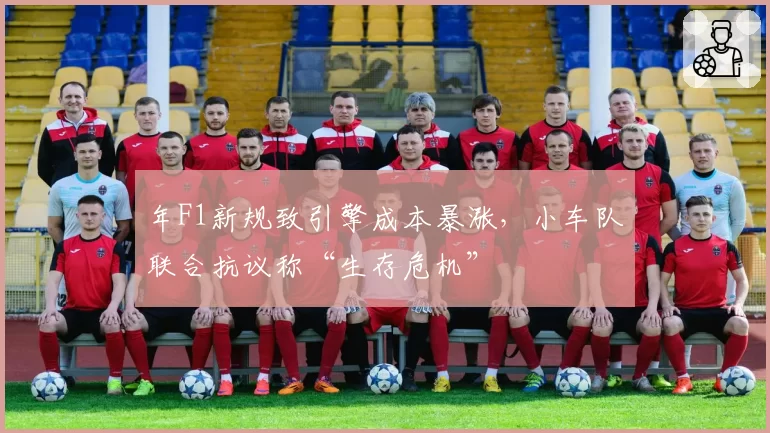 年F1新规致引擎成本暴涨,小车队联合抗议称“生存危机”