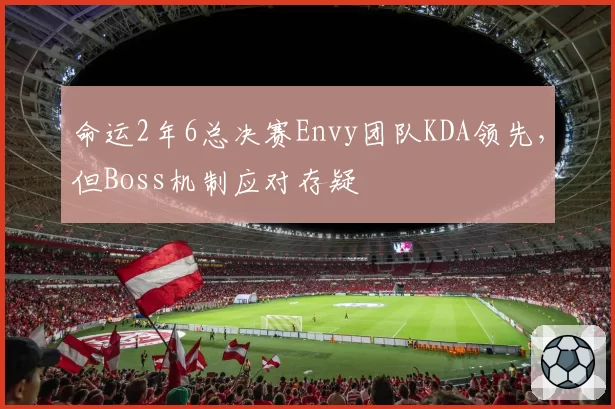 命运2年6总决赛Envy团队KDA领先,但Boss机制应对存疑