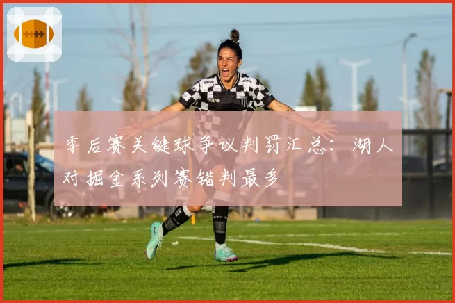 季后赛关键球争议判罚汇总：湖人对掘金系列赛错判最多