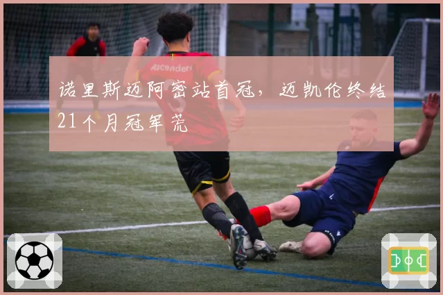 诺里斯迈阿密站首冠，迈凯伦终结21个月冠军荒