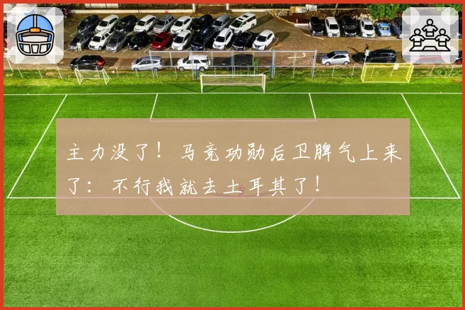 主力没了！马竞功勋后卫脾气上来了：不行我就去土耳其了！