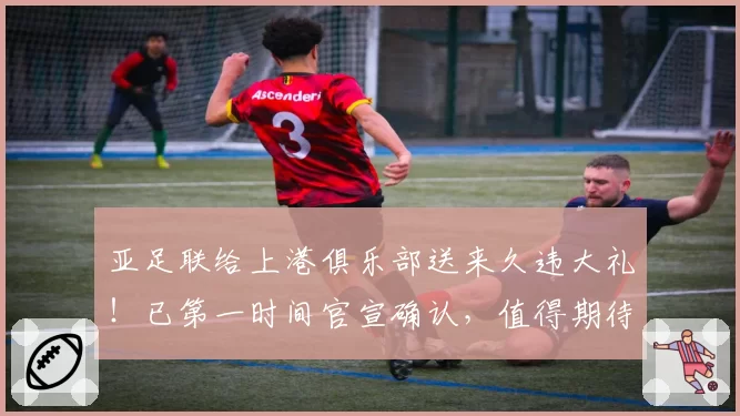 亚足联给上港俱乐部送来久违大礼！已第一时间官宣确认，值得期待