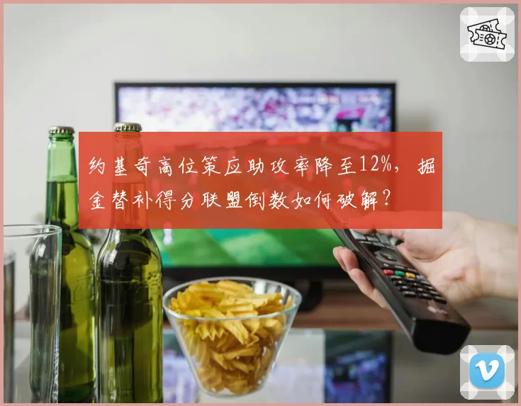 约基奇高位策应助攻率降至12%，掘金替补得分联盟倒数如何破解？