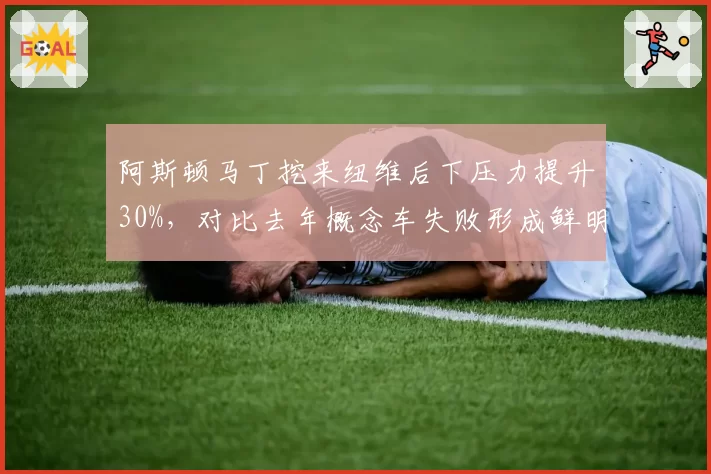 阿斯顿马丁挖来纽维后下压力提升30%，对比去年概念车失败形成鲜明对比