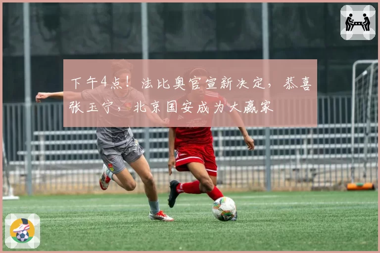 下午4点！法比奥官宣新决定，恭喜张玉宁，北京国安成为大赢家