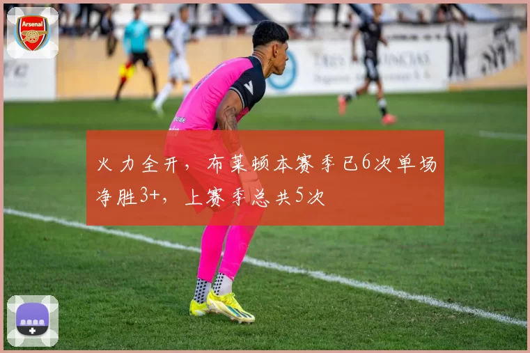 火力全开,布莱顿本赛季已6次单场净胜3+,上赛季总共5次